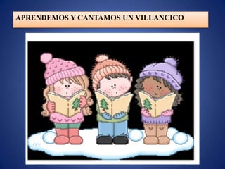 APRENDEMOS Y CANTAMOS UN VILLANCICO
 