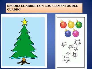 DECORA EL ARBOL CON LOS ELEMENTOS DEL
CUADRO
 
