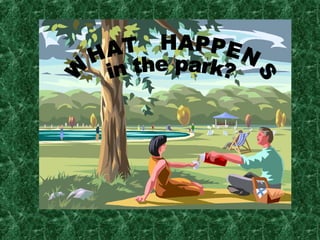 WHAT  HAPPENS in the park? 