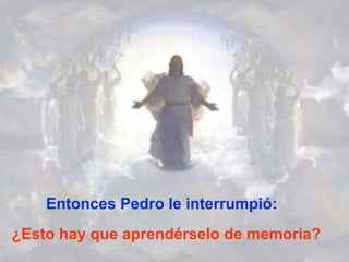 Entonces Pedro le interrumpió: ¿Esto hay que aprendérselo de memoria? 