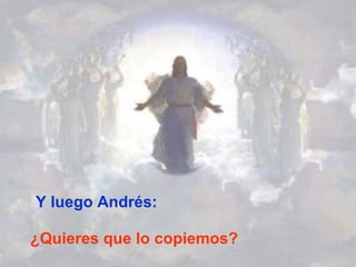 Y luego Andrés: ¿Quieres que lo copiemos? 
