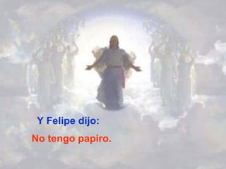 Y Felipe dijo: No tengo papiro. 