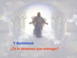 Y Bartolomé: ¿Te lo tenemos que entregar? 