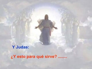 Y Judas: ¿Y esto para qué sirve? ........ 