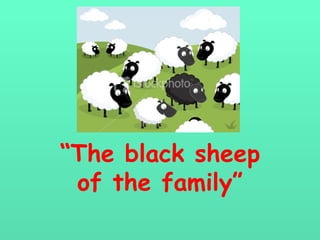 “ The black sheep of the family” 