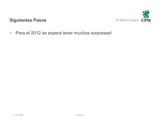 Siguientes Pasos
• Para el 2012 se espera tener muchas sorpresas!
4 | © UPM Internal