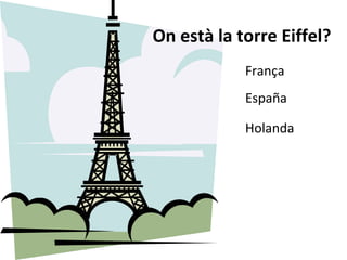 On està la torre Eiffel? França España Holanda 