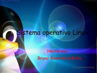 Sistema operativo Linux Hecho por : Bruno Guerreiro Brito 