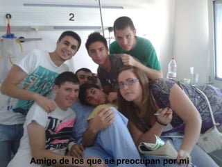 Amigo de los que se preocupan por mi
 