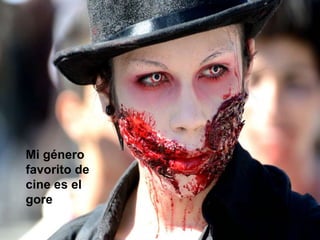 Mi género
favorito de
cine es el
gore
 