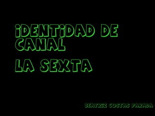 IDENTIDAD DE CANAL LA SEXTA Beatriz Costas Parada 