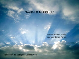 “ NADA ES IMPOSIBLE” Gabriel Alarcón Torres Carmen Garcia Torres Traduccion del trabajo de Joel Runion  