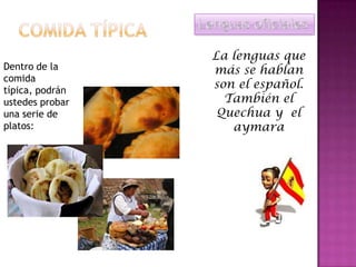 La lenguas que
Dentro de la más se hablan
comida
típica, podrán
son el español.
ustedes probar También el
una serie de Quechua y el
platos: aymara