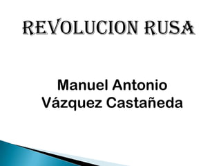 REVOLUCION RUSA

   Manuel Antonio
 Vázquez Castañeda
 