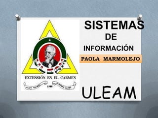 SISTEMAS
      DE
INFORMACIÓN
PAOLA MARMOLEJO




ULEAM
 