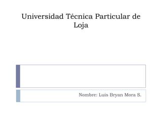 Universidad Técnica Particular de
              Loja




               Nombre: Luis Bryan Mora S.
 