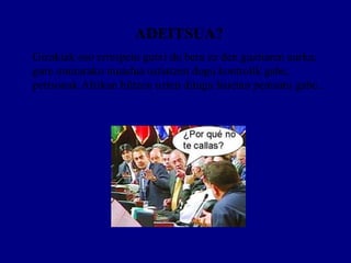 ADEITSUA? Gizakiak oso errespetu gutxi du bera ez den guztiaren aurka; gure onurarako mundua ustiatzen dugu kontrolik gabe, pertsonak Afrikan hiltzen uzten ditugu haietan pentsatu gabe..  