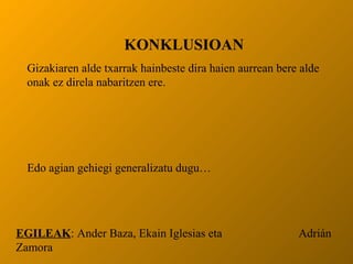 KONKLUSIOAN Gizakiaren alde txarrak hainbeste dira haien aurrean bere alde onak ez direla nabaritzen ere. Edo agian gehiegi generalizatu dugu… EGILEAK : Ander Baza, Ekain Iglesias eta  Adrián Zamora 