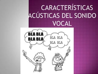 CARACTERÍSTICAS
ACÚSTICAS DEL SONIDO
       VOCAL
 