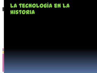 La tecnología en la
historia
 