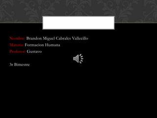 Nombre: Brandon Miguel Cabrales Vallecillo
Materia: Formacion Humana
Profesor: Gustavo

3r Bimestre
 