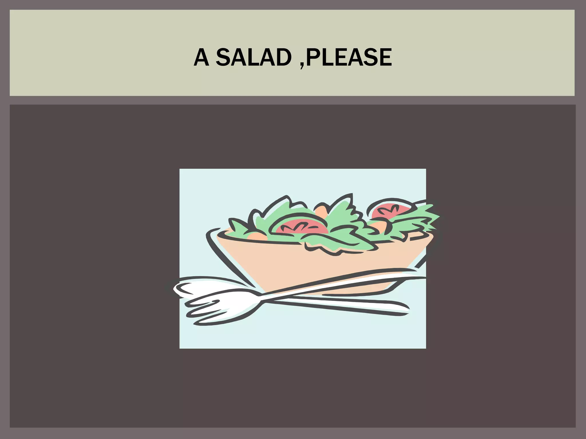 A SALAD ,PLEASE