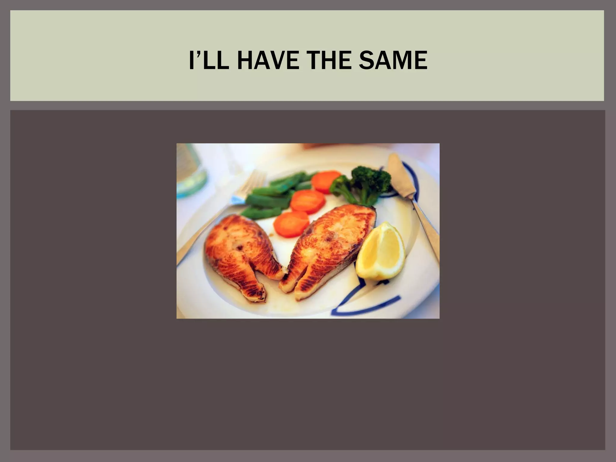 I’LL HAVE THE SAME