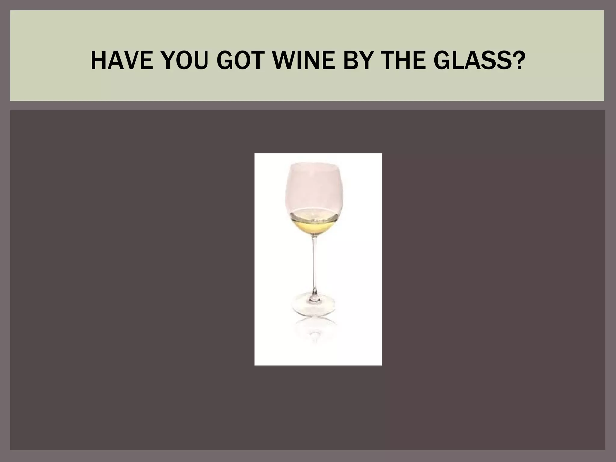 HAVE YOU GOT WINE BY THE GLASS?