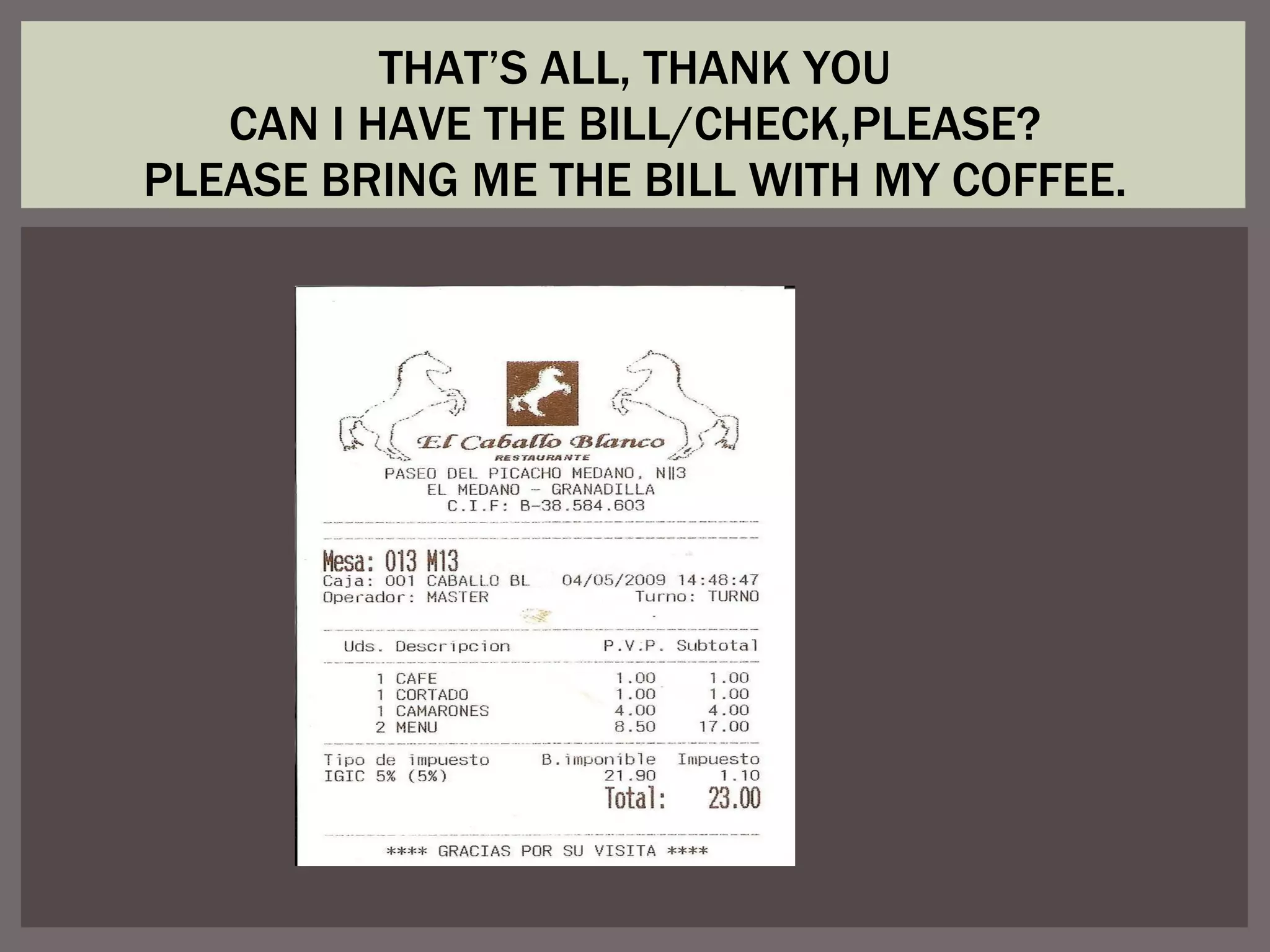 THAT’S ALL, THANK YOU CAN I HAVE THE BILL/CHECK,PLEASE? PLEASE BRING ME THE BILL WITH MY COFFEE.