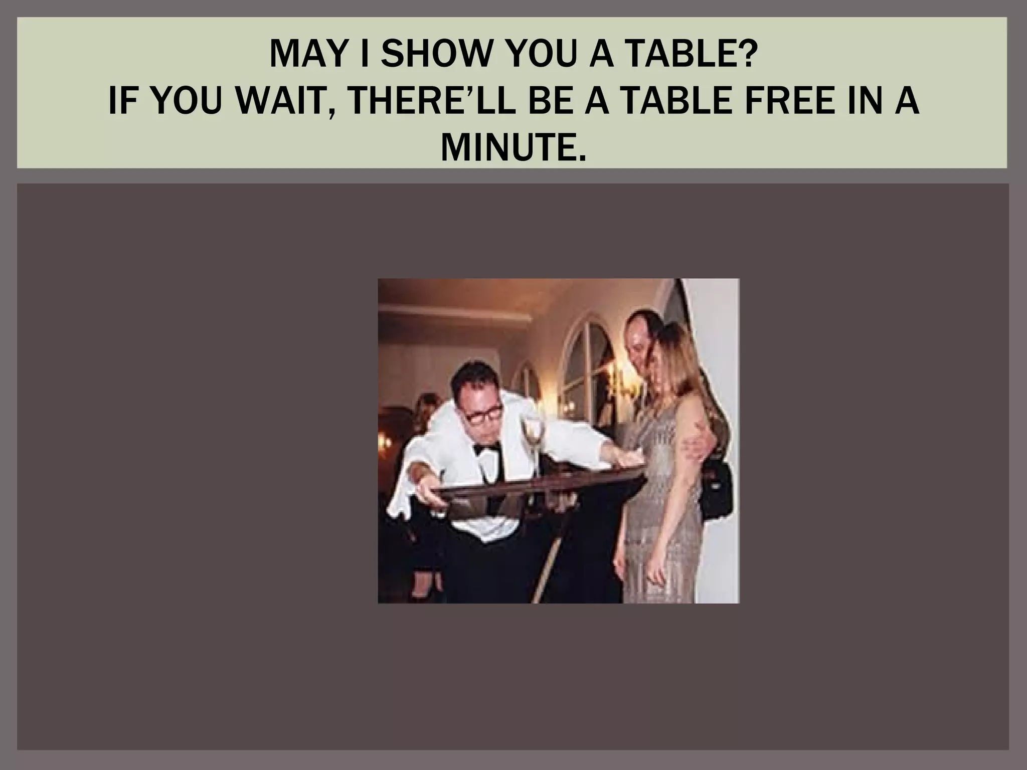 MAY I SHOW YOU A TABLE? IF YOU WAIT, THERE’LL BE A TABLE FREE IN A MINUTE.