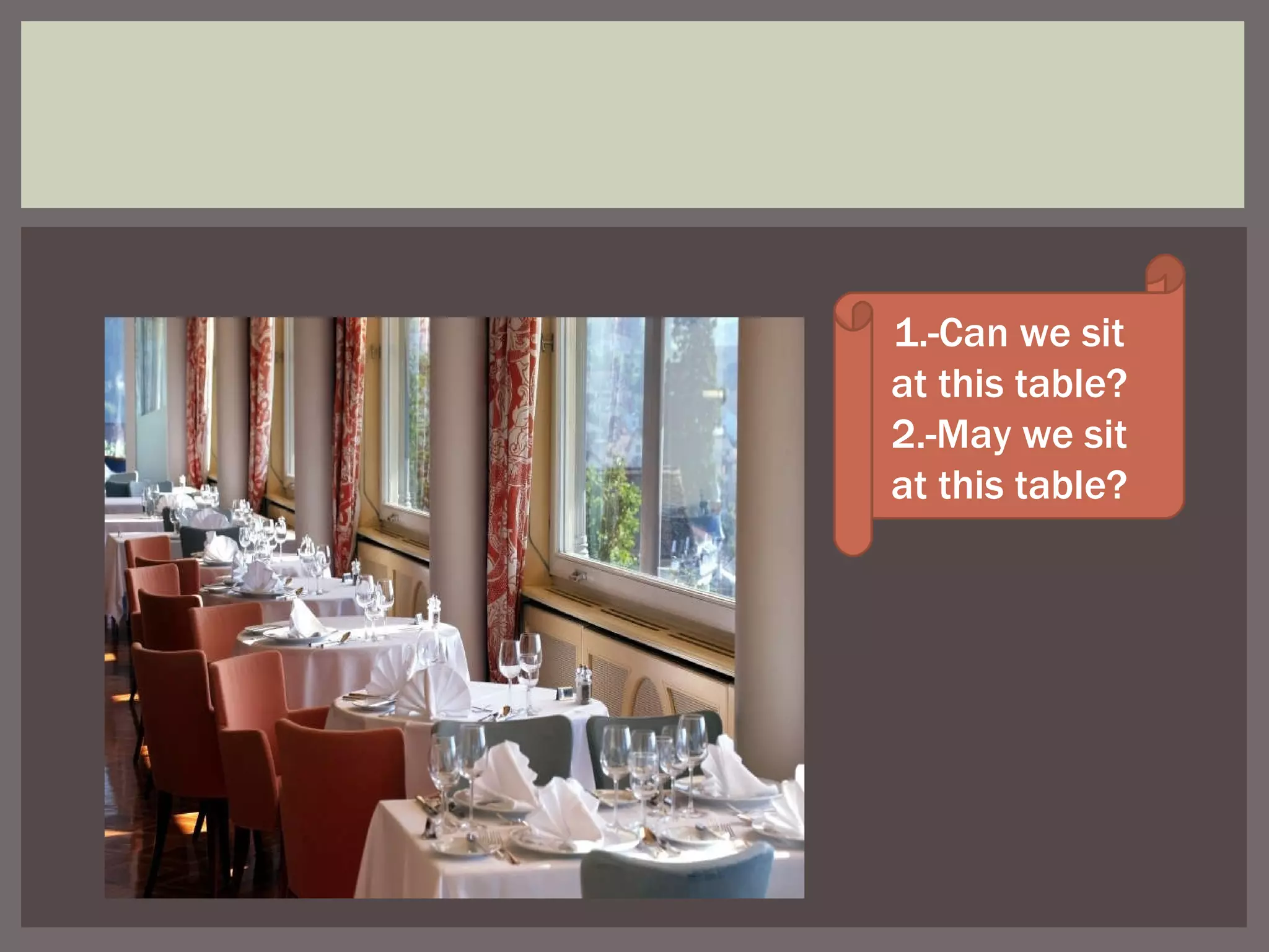 1.-Can we sit at this table? 2.-May we sit at this table?