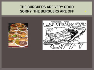 THE BURGUERS ARE VERY GOOD SORRY, THE BURGUERS ARE OFF 