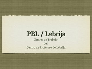 PBL / Lebrija ,[object Object],[object Object],[object Object]