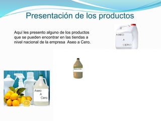 Presentación de los productos
Aquí les presento alguno de los productos
que se pueden encontrar en las tiendas a
nivel nacional de la empresa Aseo a Cero.
 