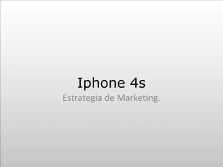 Iphone 4s
Estrategia de Marketing.
 