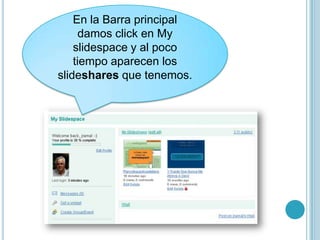 En la Barra principal
      damos click en My
    slidespace y al poco
    tiempo aparecen los
slideshares que tenemos.
 