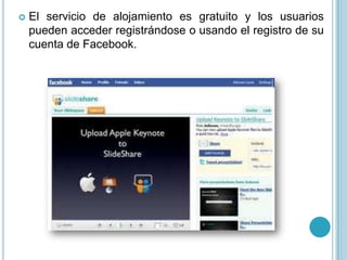    El servicio de alojamiento es gratuito y los usuarios
    pueden acceder registrándose o usando el registro de su
    cuenta de Facebook.
 
