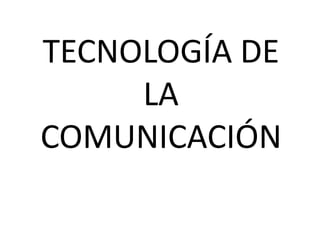 TECNOLOGÍA DE
     LA
COMUNICACIÓN
 