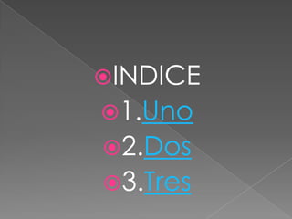 INDICE
1.Uno
2.Dos
3.Tres
 