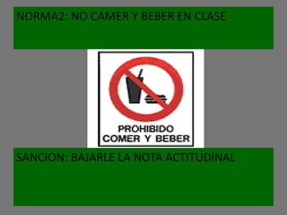 NORMA2: NO CAMER Y BEBER EN CLASE




SANCION: BAJARLE LA NOTA ACTITUDINAL
 