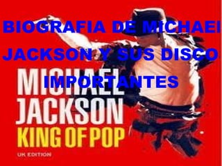 BIOGRAFIA DE MICHAEL  JACKSON Y SUS DISCOS MAS  IMPORTANTES 