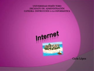 UNIVERSIDAD FEMÍN TORO
    DECANATO DE: ADMINISTRACIÓN
CATEDRA: INSTRUCCIÓN A LA INFORMÁTICA




                                        Carla López
 
