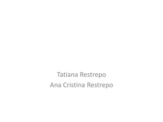 Tatiana Restrepo
Ana Cristina Restrepo
 