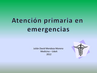 Julián David Mendoza Moreno
        Medicina – UdeA
             2012
 