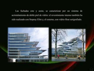 Las fachadas este y oeste, se caracterizan por un sistema de
acristalamiento de doble piel de vidrio: el revestimiento interno también ha
sido realizado con Stopray Elite y, el externo, con vidrio float serigrafiado.
 