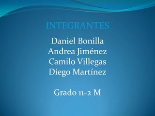 INTEGRANTES
 Daniel Bonilla
Andrea Jiménez
Camilo Villegas
Diego Martínez

 Grado 11-2 M
 