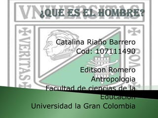 Catalina Riaño Barrero
             Cod: 107111490

              Editson Romero
                 Antropologia
    Facultad de ciencias de la
                    Educación
Universidad la Gran Colombia
 
