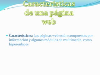  Características: Las páginas web están compuestas por
 información y algunos módulos de multimedia, como
 hiperenlaces
 