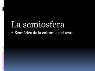 La semiosfera
 Semiótica de la cultura en el texto
 