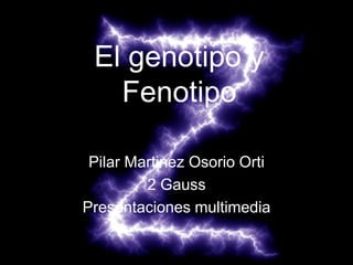El genotipo y
   Fenotipo

 Pilar Martinez Osorio Orti
         2 Gauss
Presentaciones multimedia
 